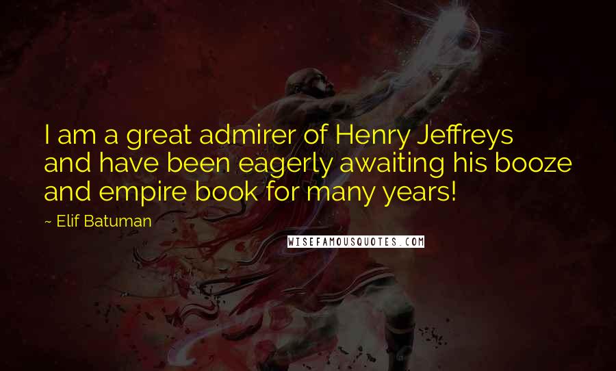 Elif Batuman Quotes: I am a great admirer of Henry Jeffreys and have been eagerly awaiting his booze and empire book for many years!