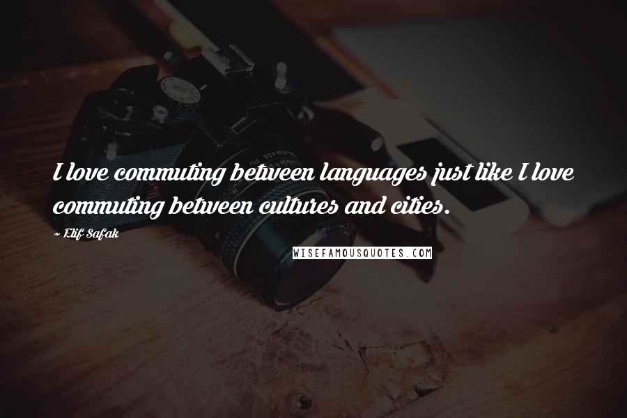 Elif Safak Quotes: I love commuting between languages just like I love commuting between cultures and cities.