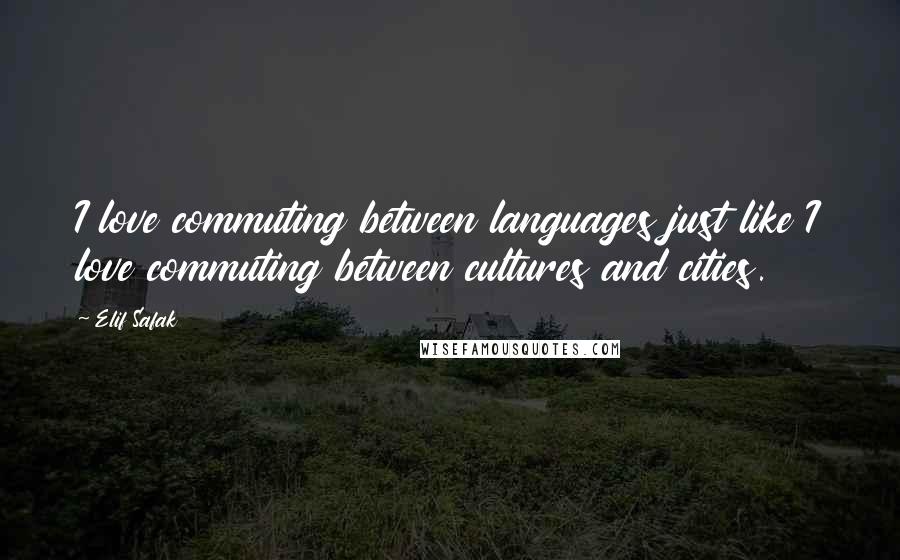 Elif Safak Quotes: I love commuting between languages just like I love commuting between cultures and cities.