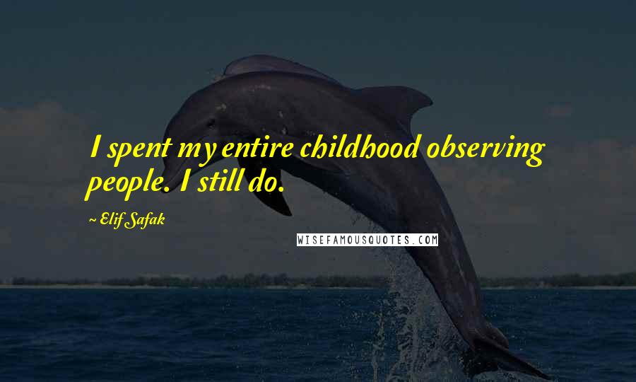 Elif Safak Quotes: I spent my entire childhood observing people. I still do.