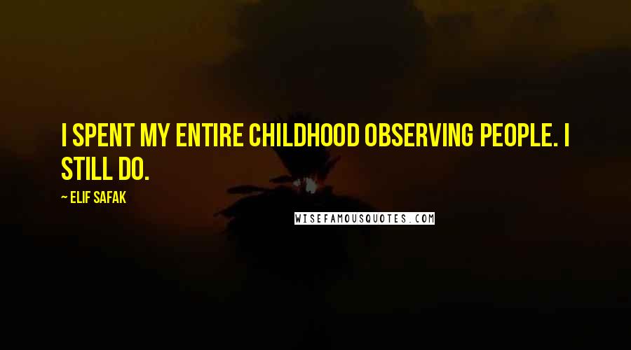 Elif Safak Quotes: I spent my entire childhood observing people. I still do.