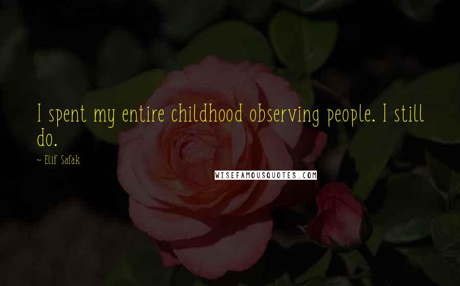 Elif Safak Quotes: I spent my entire childhood observing people. I still do.