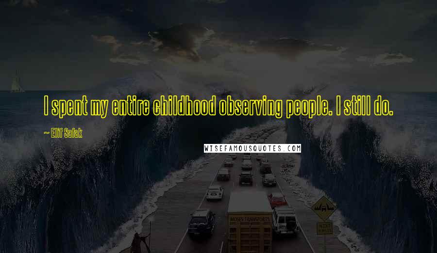 Elif Safak Quotes: I spent my entire childhood observing people. I still do.