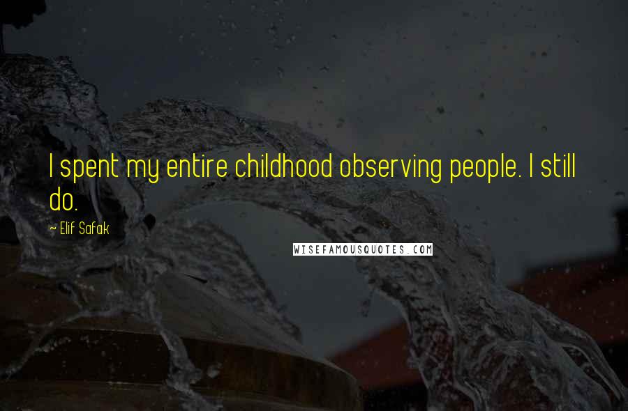 Elif Safak Quotes: I spent my entire childhood observing people. I still do.