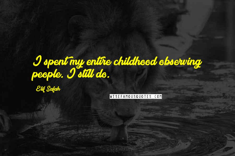 Elif Safak Quotes: I spent my entire childhood observing people. I still do.