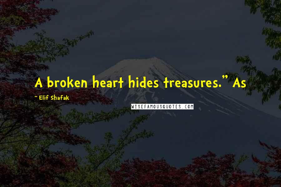 Elif Shafak Quotes: A broken heart hides treasures." As