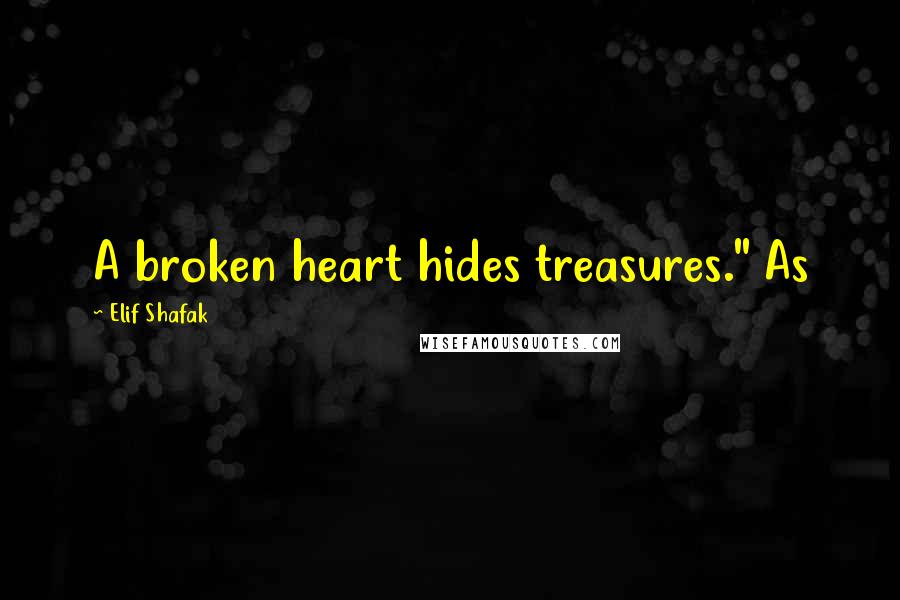 Elif Shafak Quotes: A broken heart hides treasures." As