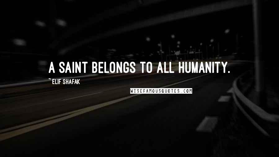 Elif Shafak Quotes: A saint belongs to all humanity.
