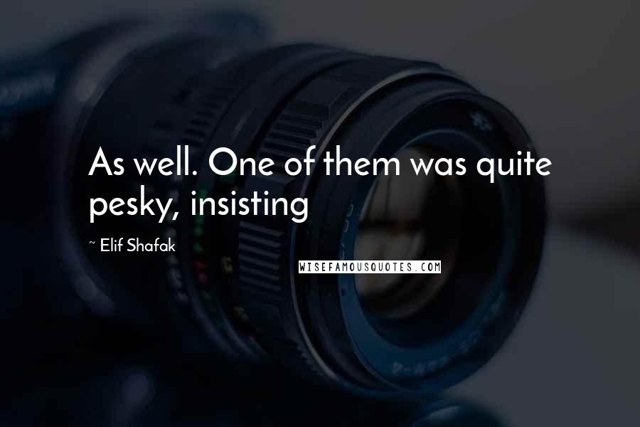 Elif Shafak Quotes: As well. One of them was quite pesky, insisting