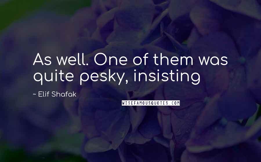 Elif Shafak Quotes: As well. One of them was quite pesky, insisting