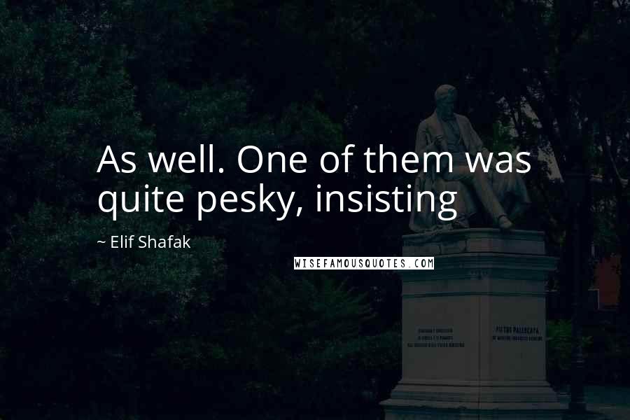 Elif Shafak Quotes: As well. One of them was quite pesky, insisting