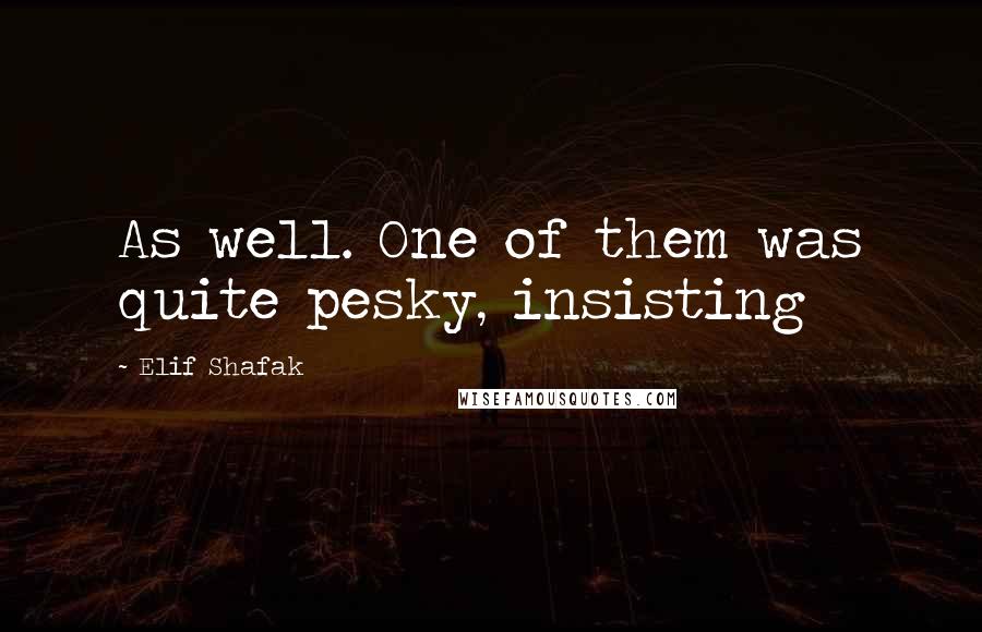 Elif Shafak Quotes: As well. One of them was quite pesky, insisting