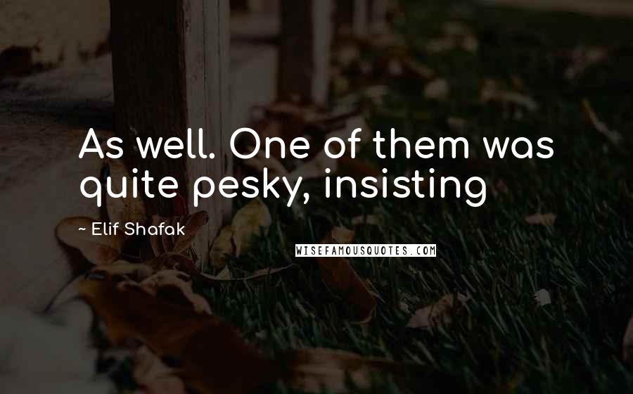 Elif Shafak Quotes: As well. One of them was quite pesky, insisting