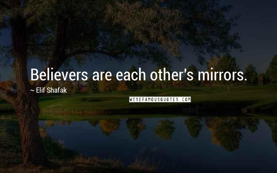 Elif Shafak Quotes: Believers are each other's mirrors.