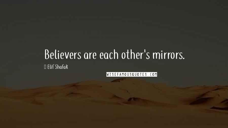 Elif Shafak Quotes: Believers are each other's mirrors.