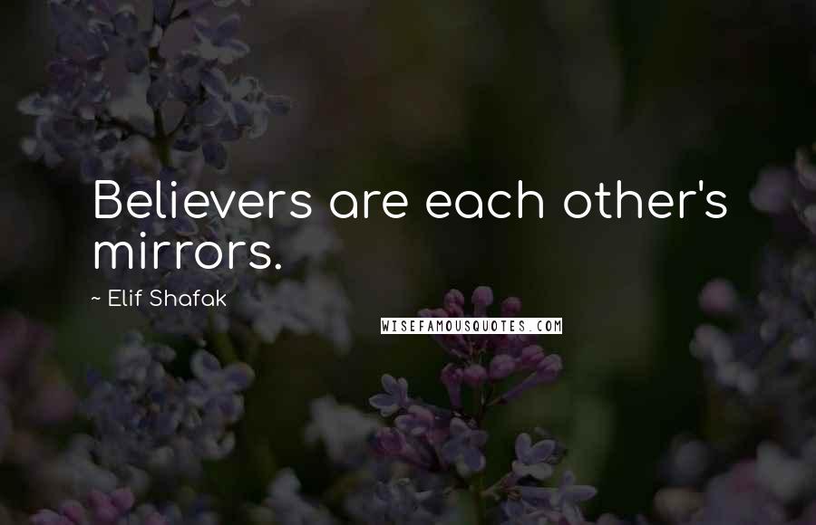 Elif Shafak Quotes: Believers are each other's mirrors.