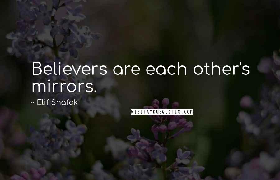 Elif Shafak Quotes: Believers are each other's mirrors.
