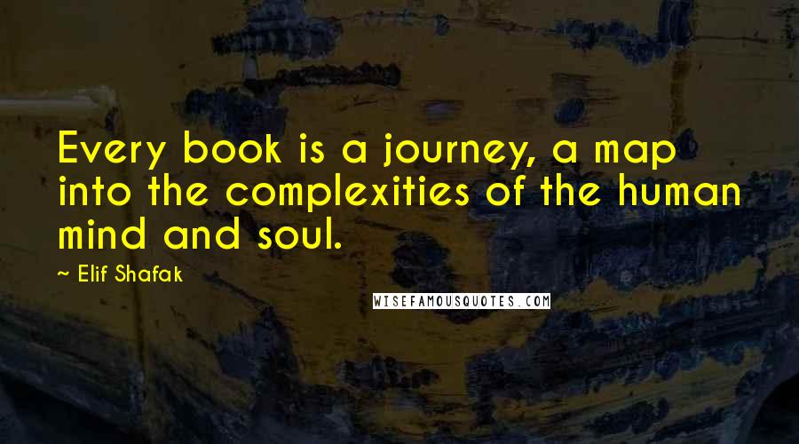 Elif Shafak Quotes: Every book is a journey, a map into the complexities of the human mind and soul.