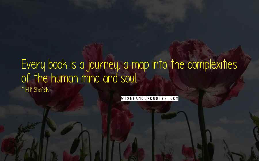 Elif Shafak Quotes: Every book is a journey, a map into the complexities of the human mind and soul.