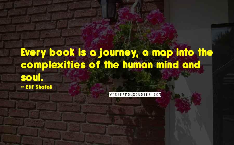 Elif Shafak Quotes: Every book is a journey, a map into the complexities of the human mind and soul.