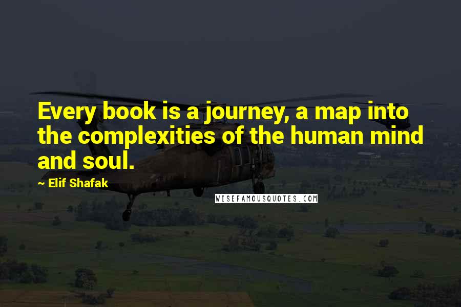 Elif Shafak Quotes: Every book is a journey, a map into the complexities of the human mind and soul.