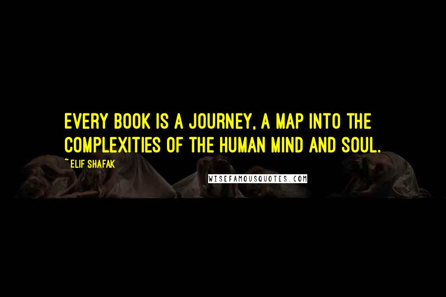 Elif Shafak Quotes: Every book is a journey, a map into the complexities of the human mind and soul.