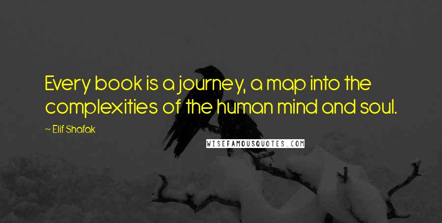 Elif Shafak Quotes: Every book is a journey, a map into the complexities of the human mind and soul.