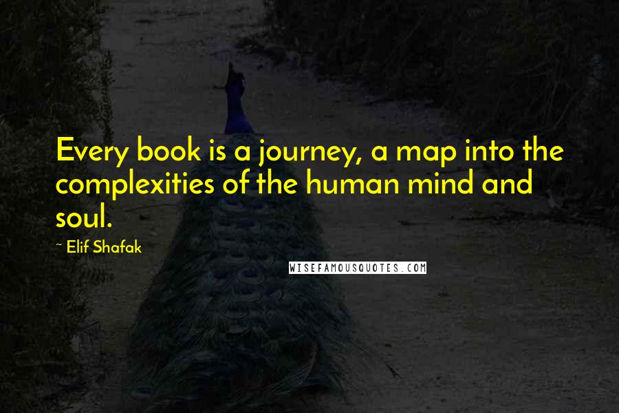 Elif Shafak Quotes: Every book is a journey, a map into the complexities of the human mind and soul.