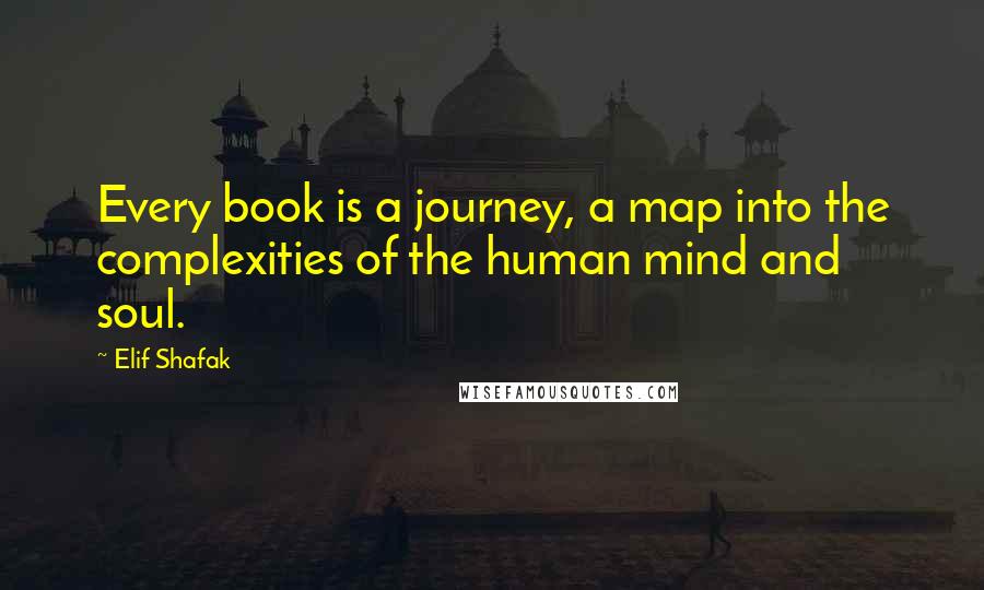 Elif Shafak Quotes: Every book is a journey, a map into the complexities of the human mind and soul.