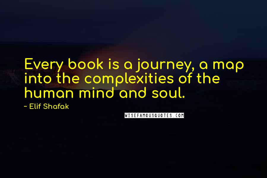 Elif Shafak Quotes: Every book is a journey, a map into the complexities of the human mind and soul.