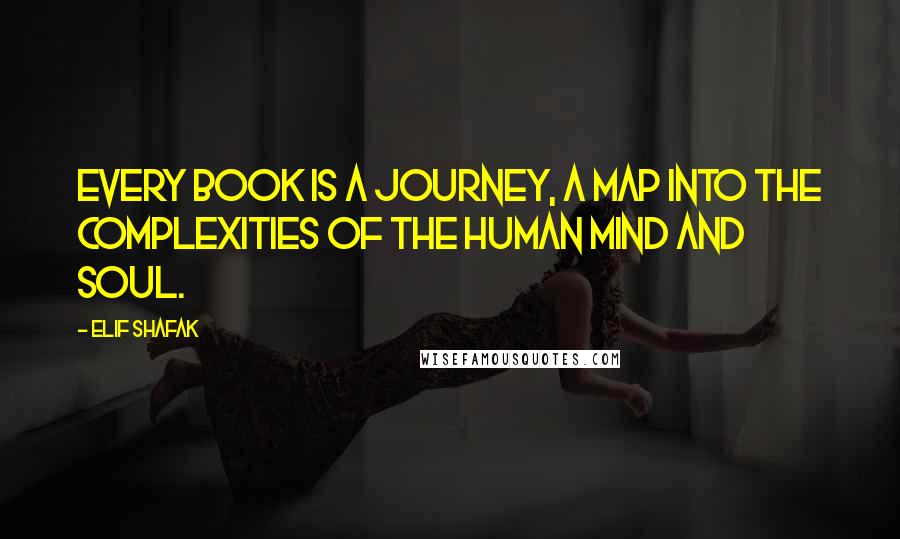 Elif Shafak Quotes: Every book is a journey, a map into the complexities of the human mind and soul.