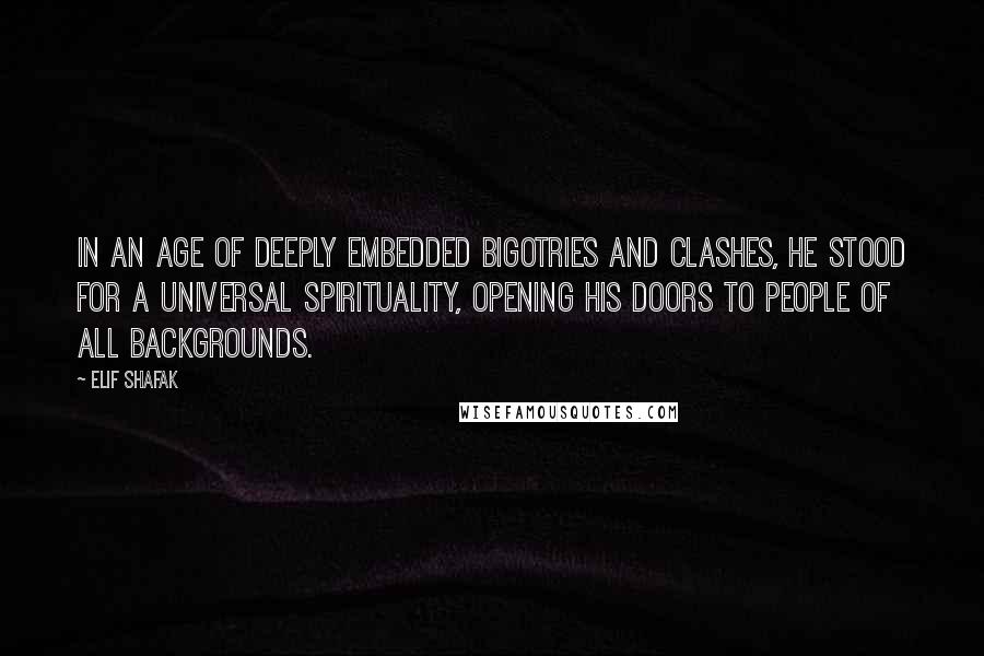 Elif Shafak Quotes: In an age of deeply embedded bigotries and clashes, he stood for a universal spirituality, opening his doors to people of all backgrounds.