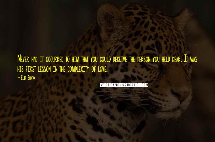 Elif Shafak Quotes: Never had it occurred to him that you could deceive the person you held dear. It was his first lesson in the complexity of love.