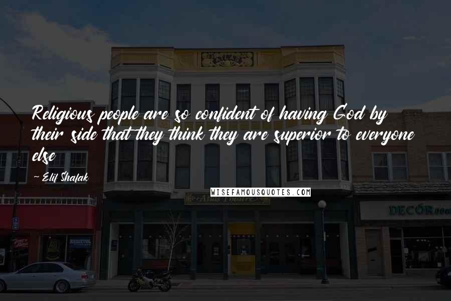 Elif Shafak Quotes: Religious people are so confident of having God by their side that they think they are superior to everyone else