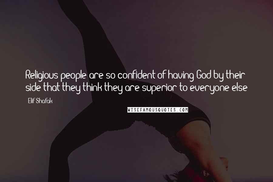 Elif Shafak Quotes: Religious people are so confident of having God by their side that they think they are superior to everyone else