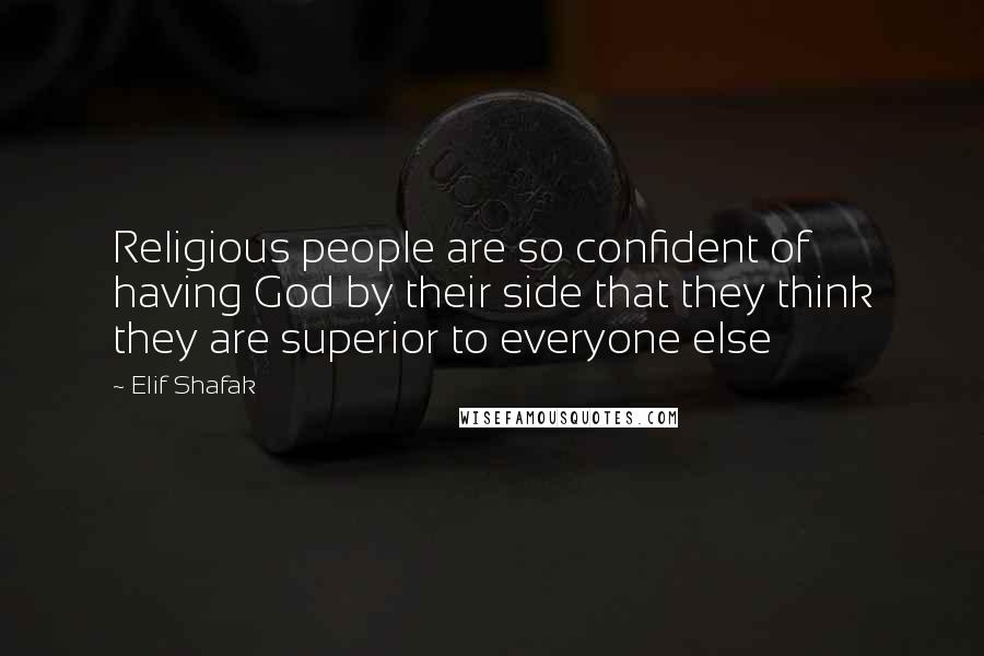 Elif Shafak Quotes: Religious people are so confident of having God by their side that they think they are superior to everyone else