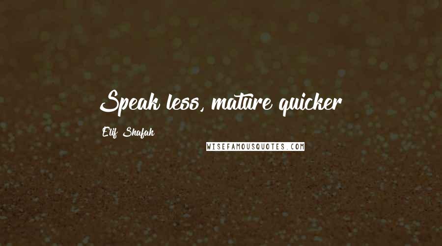Elif Shafak Quotes: Speak less, mature quicker!