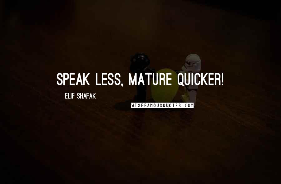 Elif Shafak Quotes: Speak less, mature quicker!