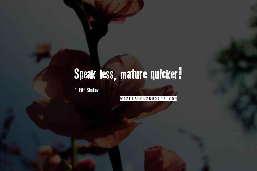 Elif Shafak Quotes: Speak less, mature quicker!