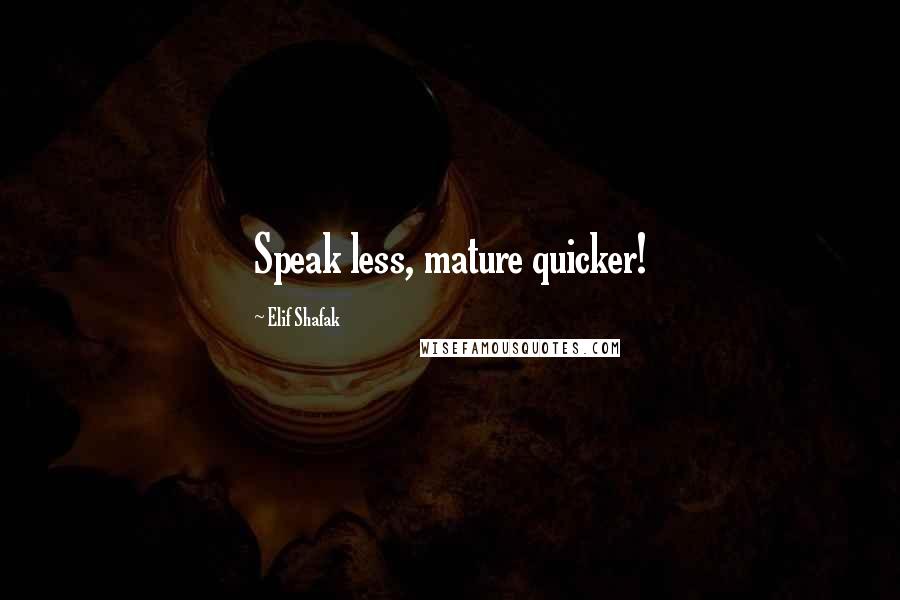 Elif Shafak Quotes: Speak less, mature quicker!