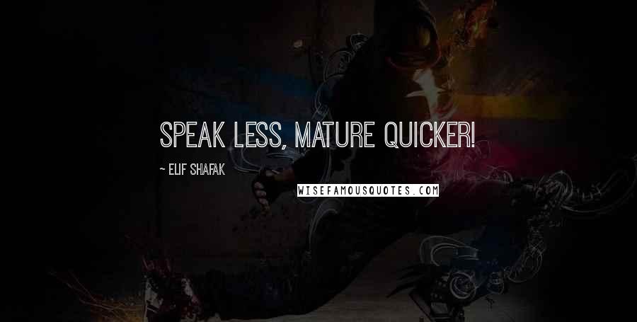 Elif Shafak Quotes: Speak less, mature quicker!