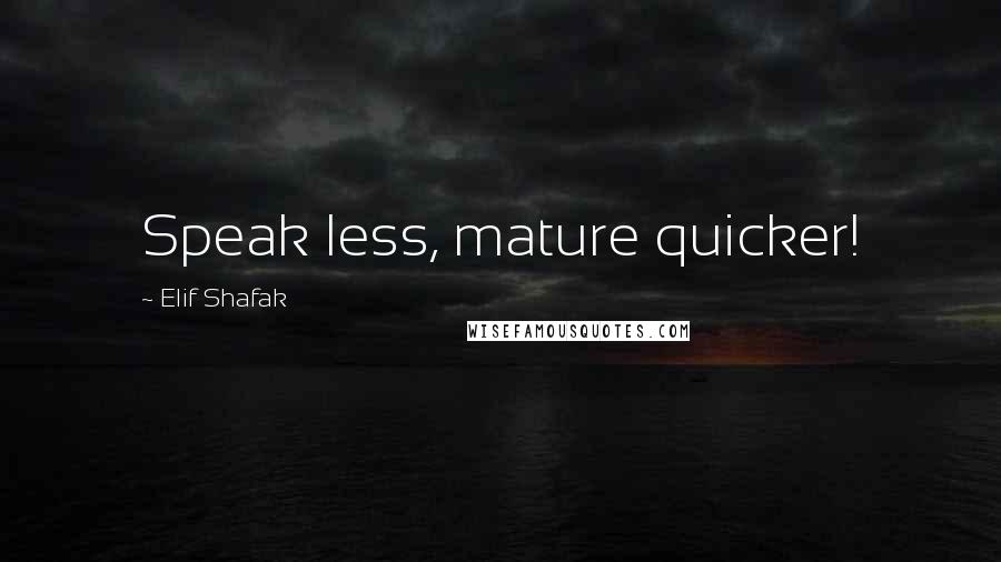 Elif Shafak Quotes: Speak less, mature quicker!