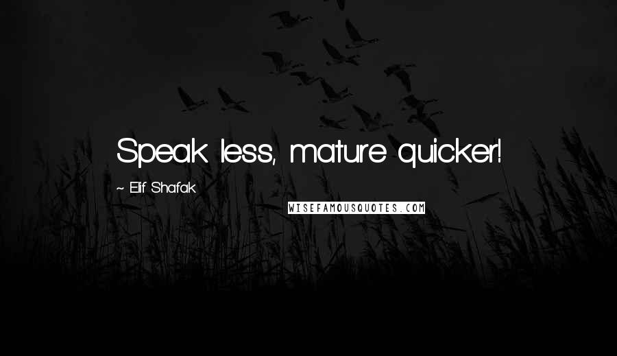 Elif Shafak Quotes: Speak less, mature quicker!