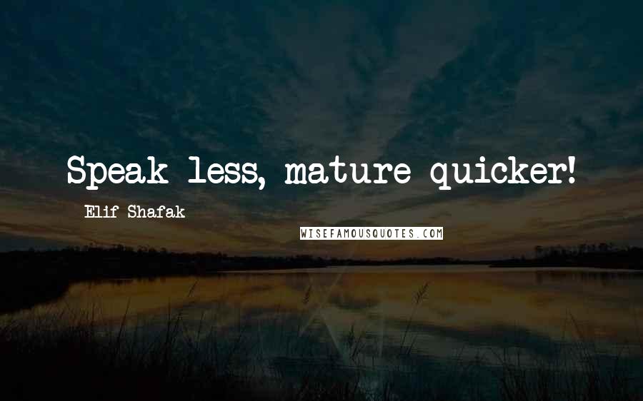Elif Shafak Quotes: Speak less, mature quicker!