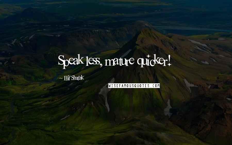 Elif Shafak Quotes: Speak less, mature quicker!