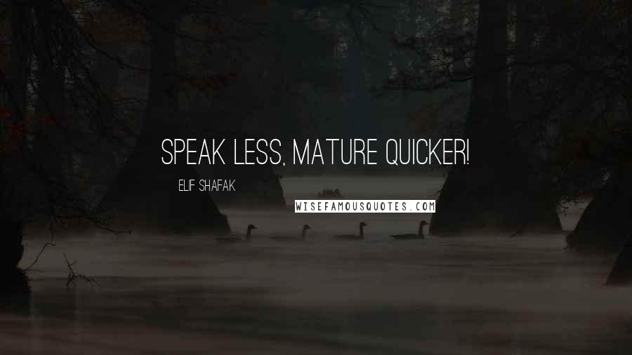 Elif Shafak Quotes: Speak less, mature quicker!