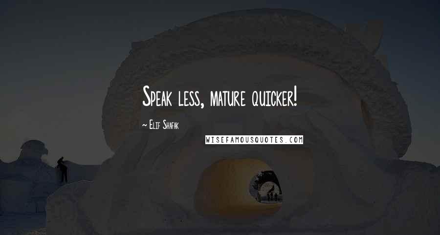 Elif Shafak Quotes: Speak less, mature quicker!