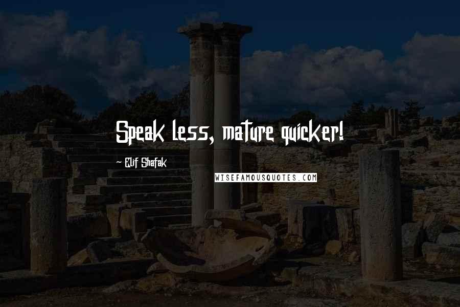 Elif Shafak Quotes: Speak less, mature quicker!
