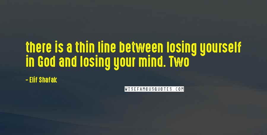 Elif Shafak Quotes: there is a thin line between losing yourself in God and losing your mind. Two