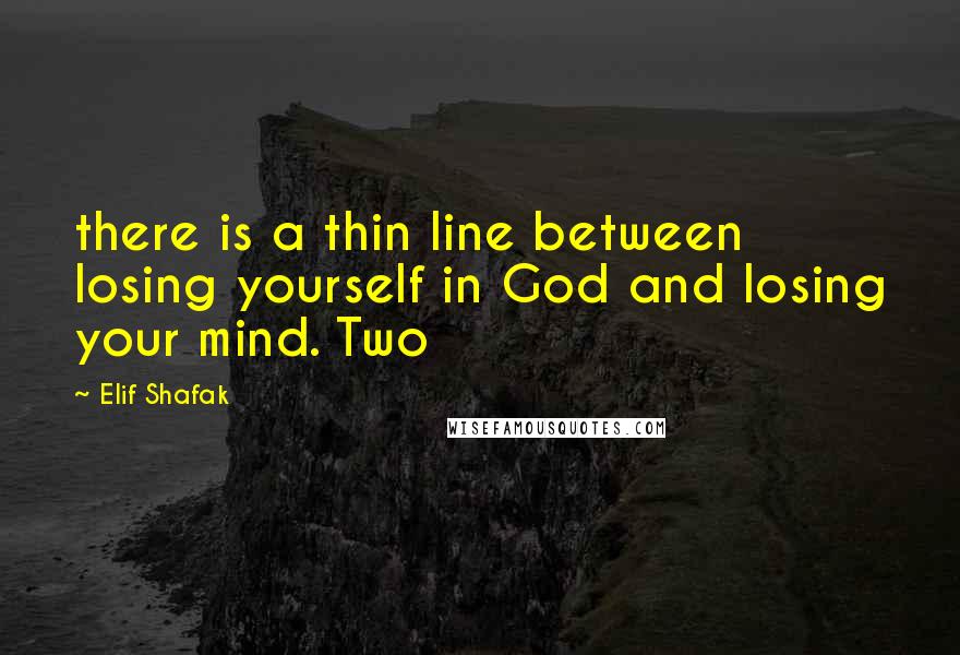 Elif Shafak Quotes: there is a thin line between losing yourself in God and losing your mind. Two